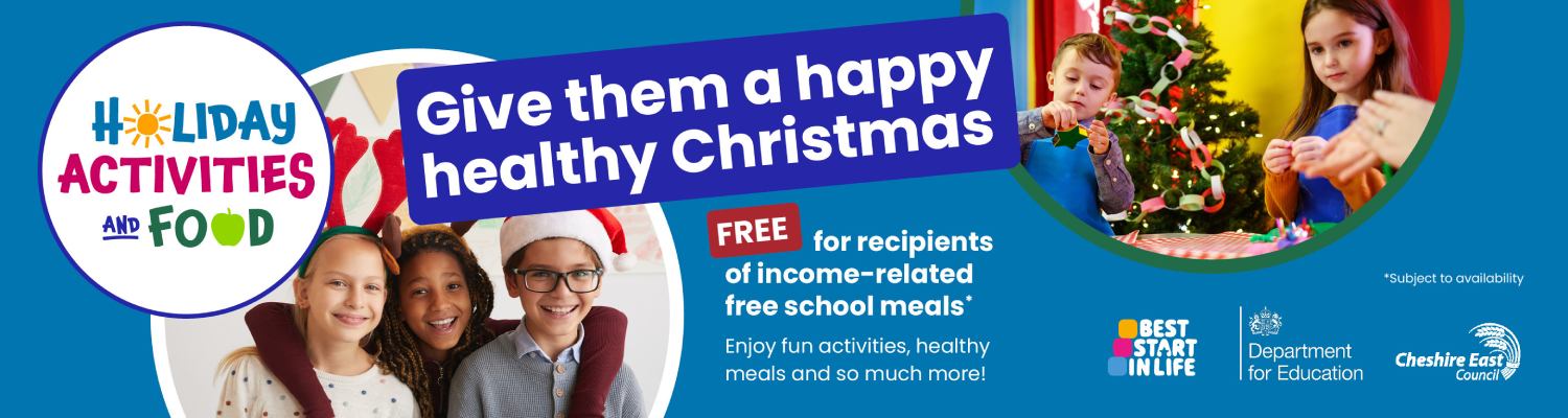 Promotional banner for holiday activities and food programme. Text reads: ‘Give them a happy healthy Christmas. Free for recipients of income-related free school meals. Enjoy fun activities, healthy meals and so much more!’ Includes logos for Best Start in Life, Department for Education, and Cheshire East Council. Background shows festive decorations and children participating in activities.